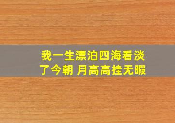 我一生漂泊四海看淡了今朝 月高高挂无暇